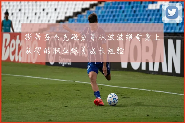 斯蒂芬杰克逊分享从波波维奇身上获得的职业球员成长经验