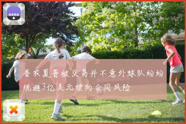 香农夏普被交易并不意外球队纷纷规避3亿美元续约合同风险
