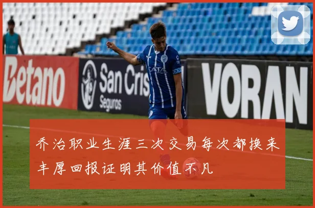 乔治职业生涯三次交易每次都换来丰厚回报证明其价值不凡
