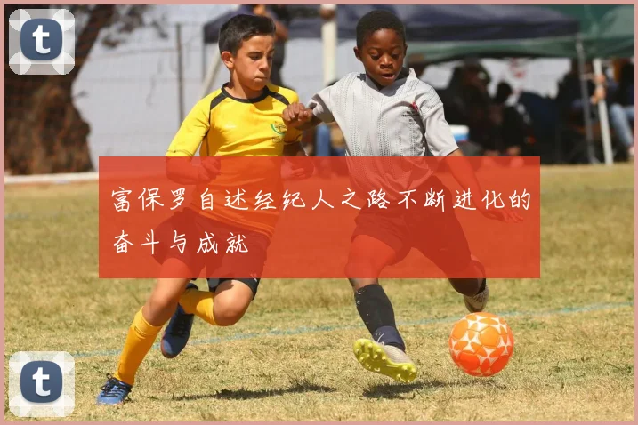 富保罗自述经纪人之路不断进化的奋斗与成就