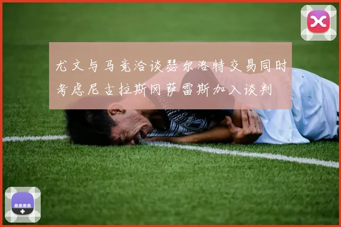 尤文与马竞洽谈瑟尔洛特交易同时考虑尼古拉斯冈萨雷斯加入谈判