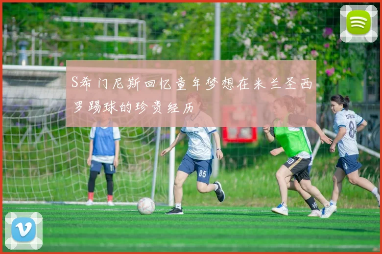 S希门尼斯回忆童年梦想在米兰圣西罗踢球的珍贵经历