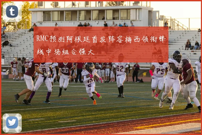 RMC预测阿根廷首发阵容梅西领衔锋线中场组合强大