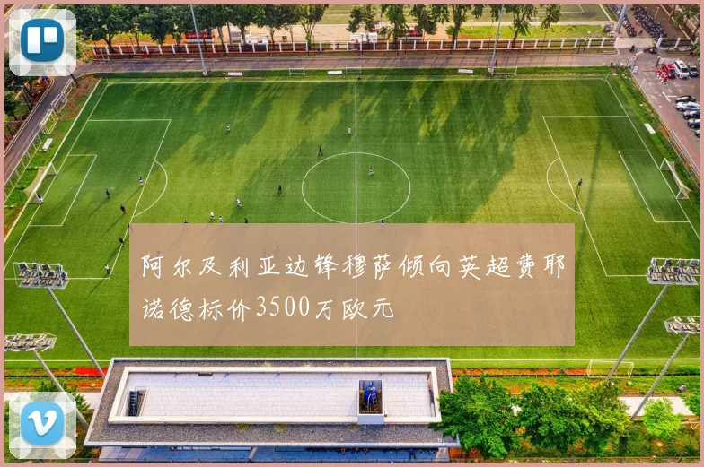 阿尔及利亚边锋穆萨倾向英超费耶诺德标价3500万欧元